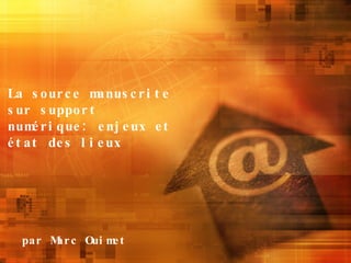 La source manuscrite sur support numérique: enjeux et état des lieux par Marc Ouimet 