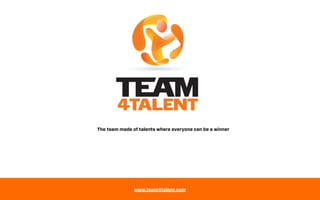 The team made of talents where everyone can be a winner




               www.team4talent.com
 