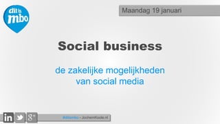 #ditismbo - JochemKoole.nl
Social business
de zakelijke mogelijkheden
van social media
Maandag 19 januari
 