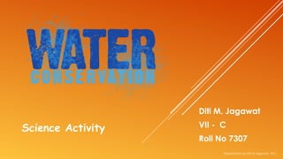 Diti M. Jagawat
VII - C
Roll No 7307
Science Activity
Presentation by Diti M Jagawat, VII C
 