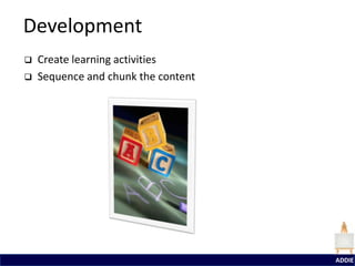 Development
   Create learning activities
   Sequence and chunk the content




                                     ADDIE
 