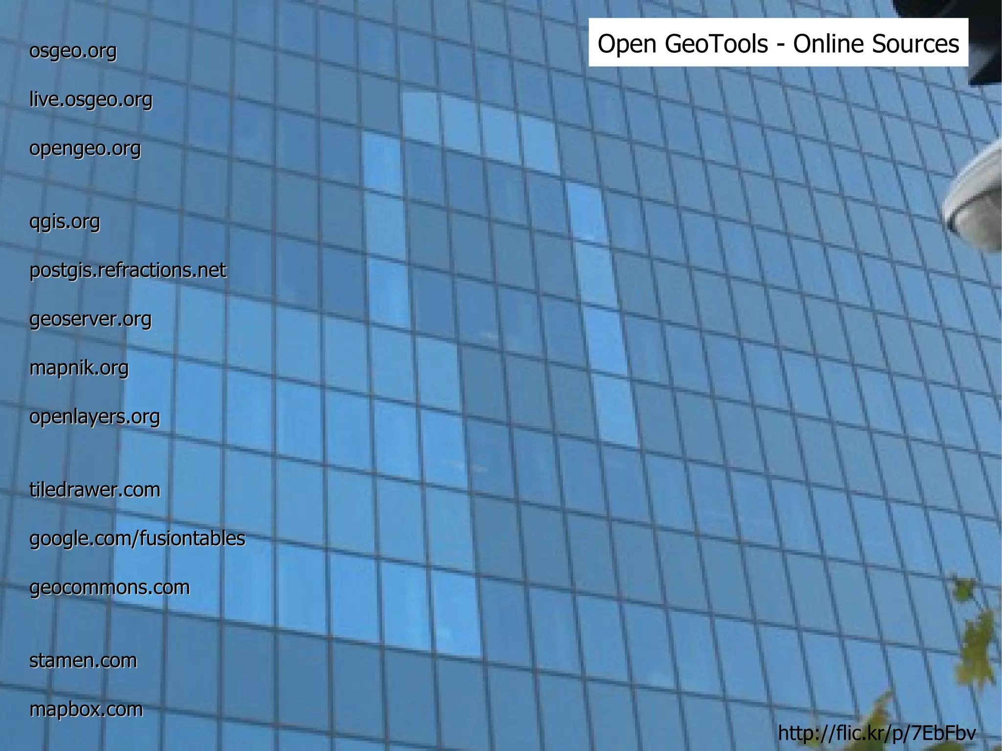 Open GeoTools - Online Sources osgeo.org live.osgeo.org opengeo.org qgis.org postgis.refractions.net geoserver.org mapnik.org openlayers.org tiledrawer.com google.com/fusiontables geocommons.com stamen.com mapbox.com http://flic.kr/p/7EbFbv 