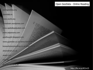 Open GeoData - Online Reading opengeodata.org opendata.ie www.vicchi.org povesham.wordpress.com www.spatiallyadjusted.com www.edparsons.com geothought.blogspot.com www.guardian.co.uk/news/datablog knowwhereconsulting.co.uk/giscussions oliverobrien.co.uk weait.com mike.teczno.com www.geographic.ie http://flic.kr/p/9CUvJ3 