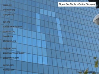 Open GeoTools - Online Sources osgeo.org live.osgeo.org opengeo.org qgis.org postgis.refractions.net geoserver.org mapnik.org openlayers.org tiledrawer.com google.com/fusiontables geocommons.com stamen.com mapbox.com http://flic.kr/p/7EbFbv 