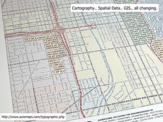 Cartography.. Spatial Data.. GIS.. all changing. http://www.axismaps.com/typographic.php 