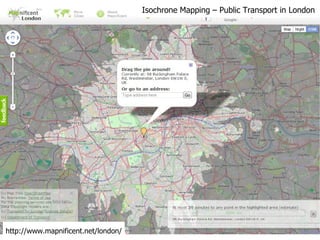 Isochrone Mapping – Public Transport in London http://www.mapnificent.net/london/ 