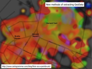 New methods of extracting GeoData http://www.cartogrammar.com/blog/flickr-as-a-paintbrush/ 