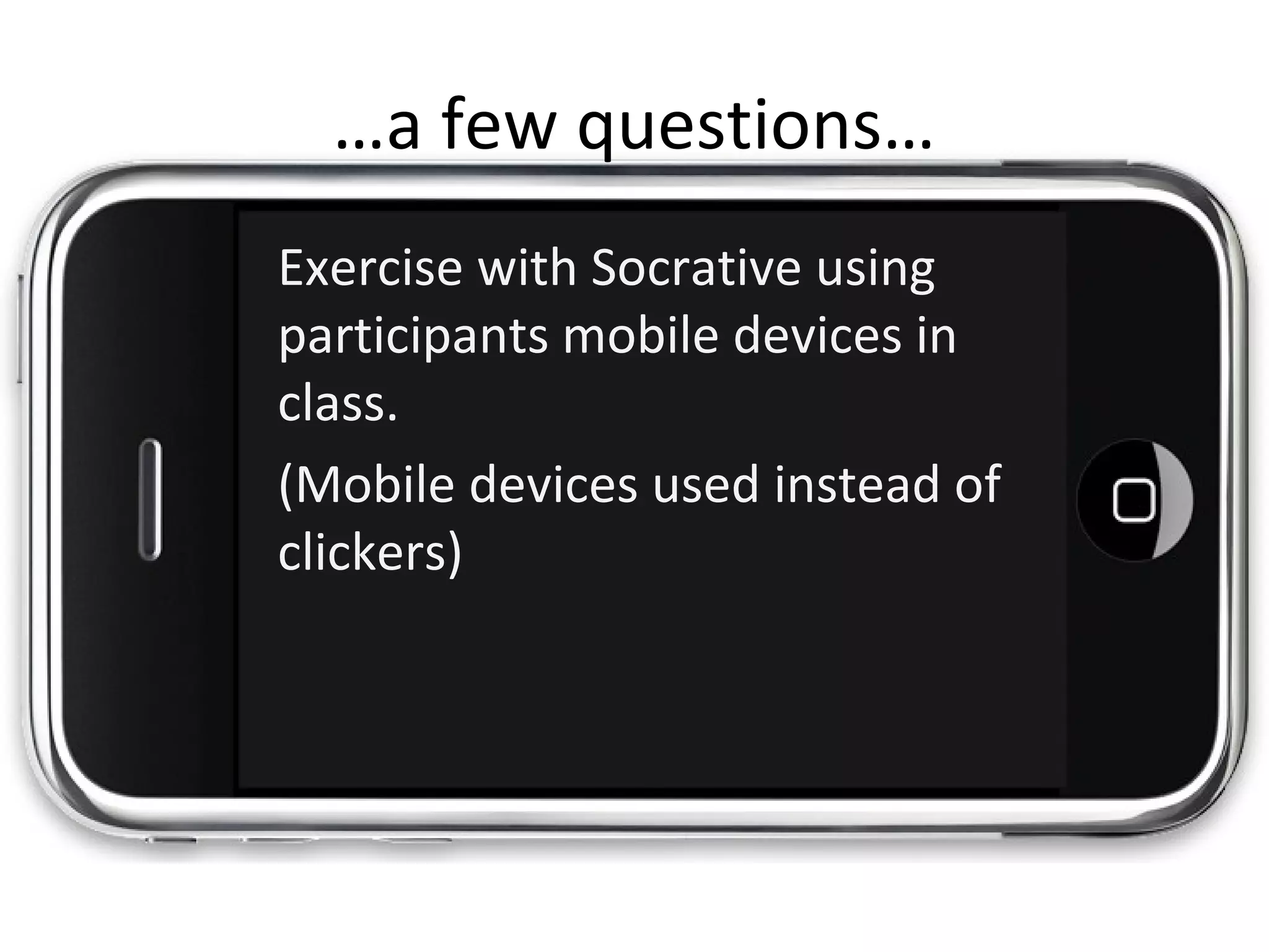 …a few questions…
Exercise with Socrative using
participants mobile devices in
class.
(Mobile devices used instead of
clickers)
 