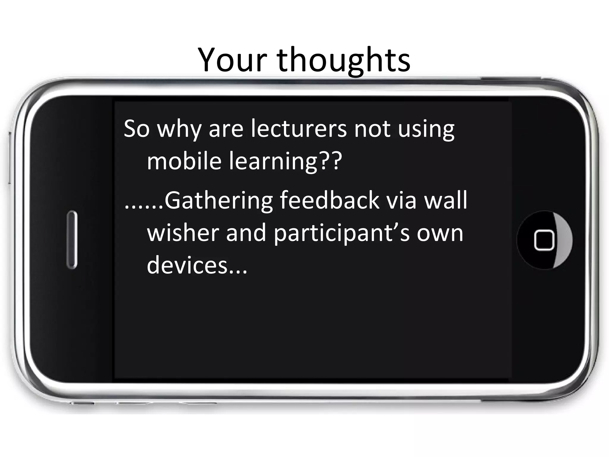 Your thoughts
So why are lecturers not using
mobile learning??
......Gathering feedback via wall
wisher and participant’s own
devices...
 