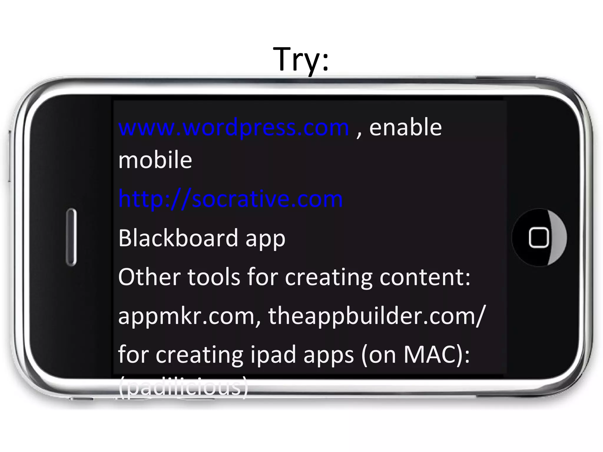 Try:
www.wordpress.com , enable
mobile
http://socrative.com
Blackboard app
Other tools for creating content:
appmkr.com, theappbuilder.com/
for creating ipad apps (on MAC):
(padilicious)
 