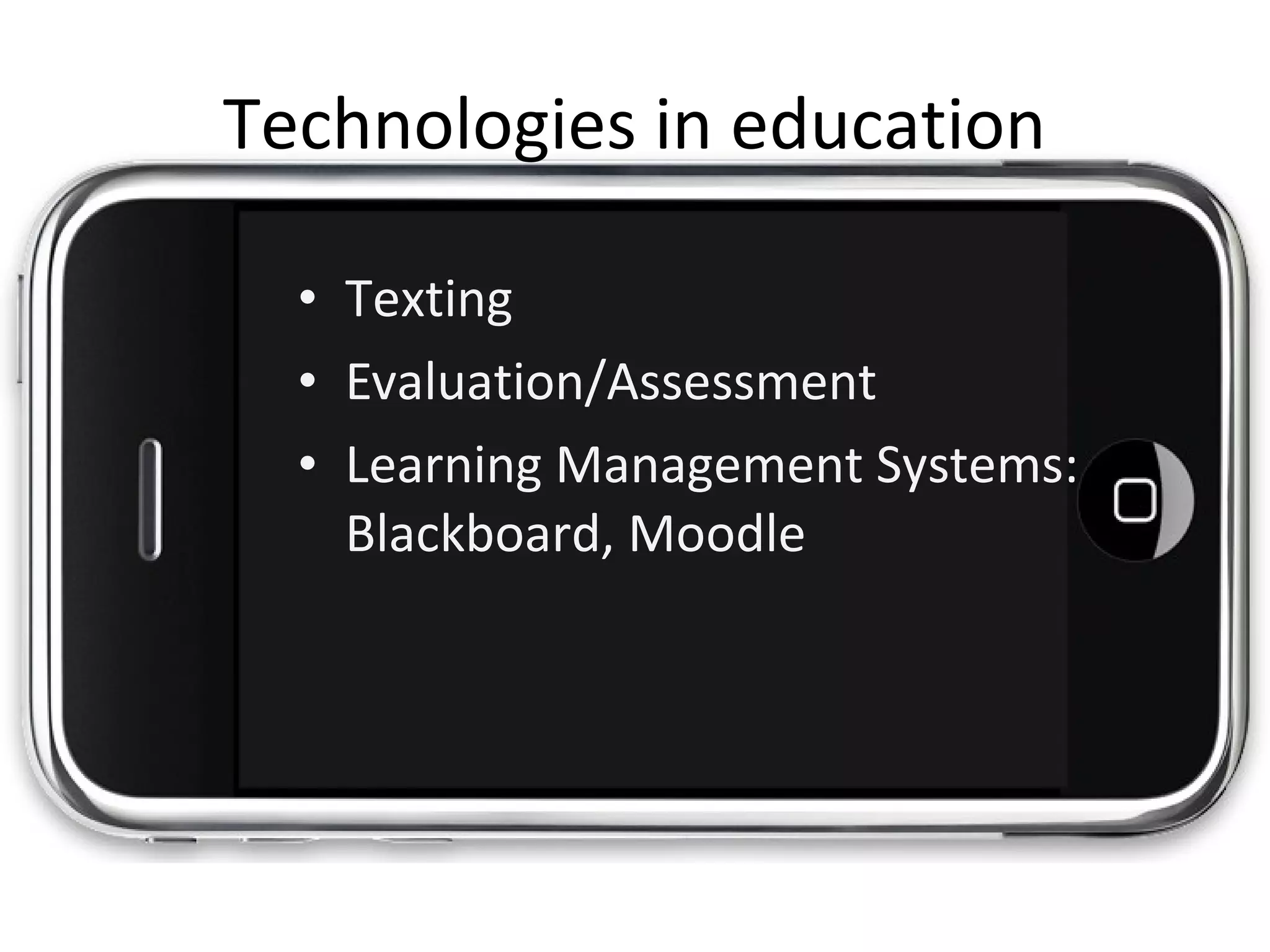 • Texting
• Evaluation/Assessment
• Learning Management Systems:
Blackboard, Moodle
Technologies in education
 