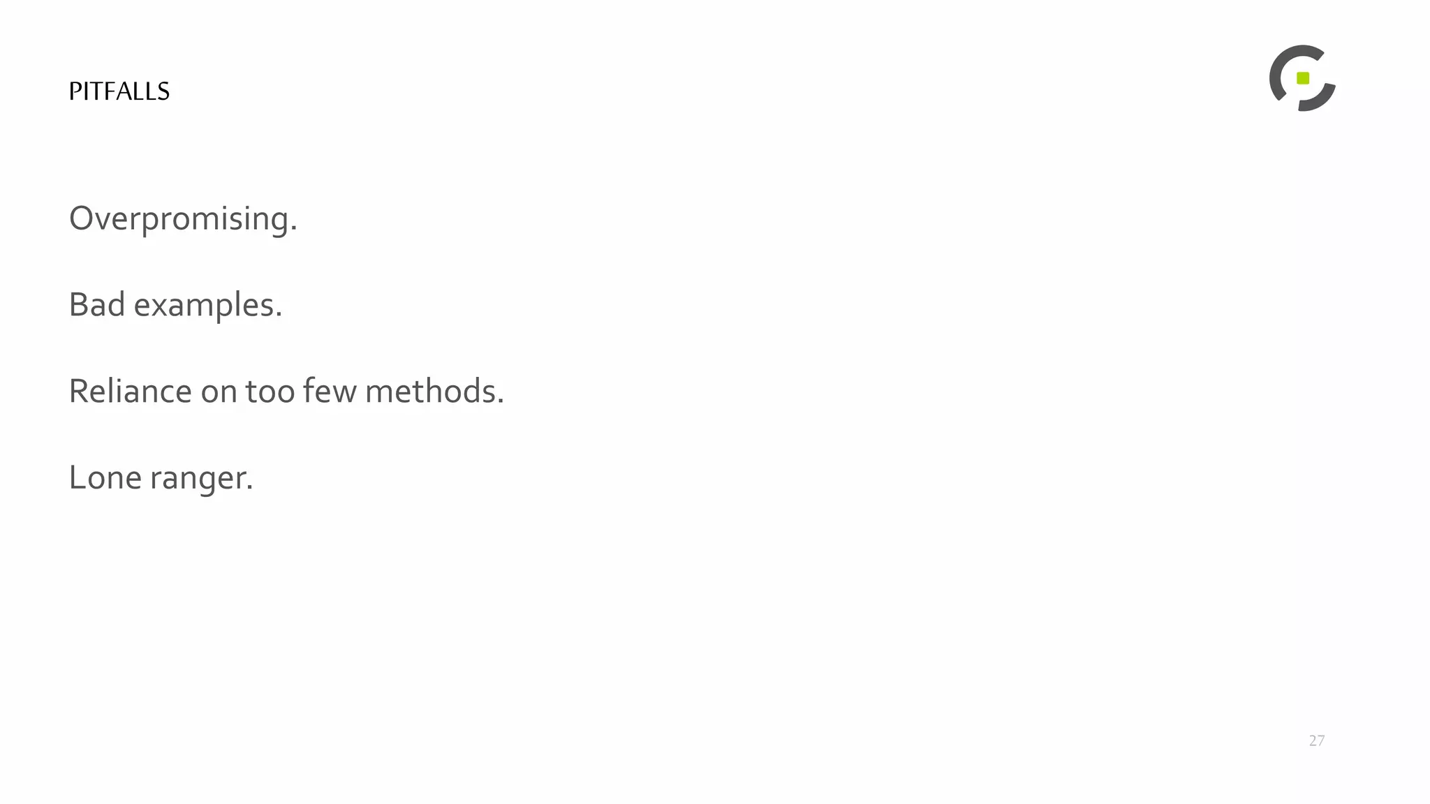 PITFALLS
Overpromising.
Bad examples.
Reliance on too few methods.
Lone ranger.
27
 