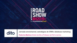 Jornada omnichannel, estratégias de CRM e database marketing
Pedro Ivo Martins | Diretor da Dito e Professor da PUC e da Una
 