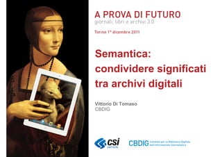 Vittorio Di Tomaso CBDIG
Semantica:
condividere significati
tra archivi digitali
Vittorio Di Tomaso
CBDIG
 