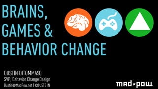 BRAINS, 
GAMES & 
BEHAVIOR CHANGE 
DUSTIN DITOMMASO 
SVP, Behavior Change Design 
Dustin@MadPow.net | @DU5TB1N 
 