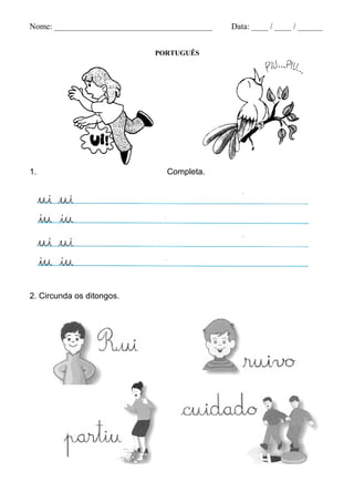Nome: ______________________________________   Data: ____ / ____ / ______


                              PORTUGUÊS




1.                               Completa.




2. Circunda os ditongos.
 