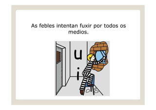 As febles intentan fuxir por todos os
medios.

u
i

 