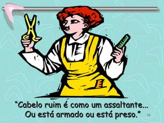 “ Cabelo ruim é como um assaltante...  Ou está armado ou está preso.” 