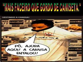 "MAIS FACEIRO QUE GORDO DE CAMISETA." 