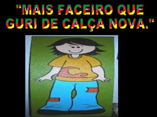 "MAIS FACEIRO QUE GURI DE CALÇA NOVA." 