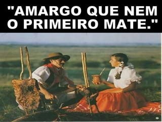 "AMARGO QUE NEM O PRIMEIRO MATE." 