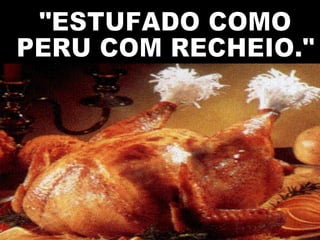 "ESTUFADO COMO PERU COM RECHEIO." 