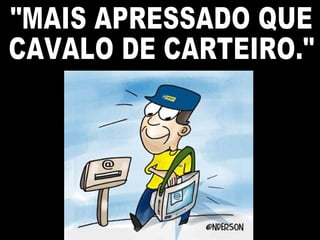 "MAIS APRESSADO QUE CAVALO DE CARTEIRO." 