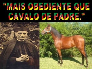 "MAIS OBEDIENTE QUE CAVALO DE PADRE." 