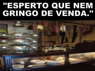 "ESPERTO QUE NEM GRINGO DE VENDA." 