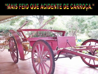 "MAIS FEIO QUE ACIDENTE DE CARROÇA." 