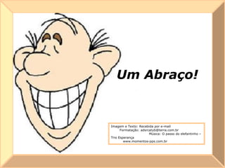 Um Abraço! Imagem e Texto: Recebida por e-mail  Formatação: adsrcatyb@terra.com.br  Música: O passo do elefantinho – Trio Esperança  www. momentos-pps.com.br   