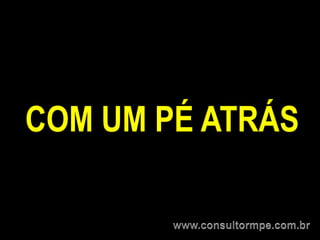 COM UM PÉ ATRÁS
 