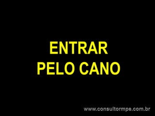 ENTRAR
PELO CANO
 