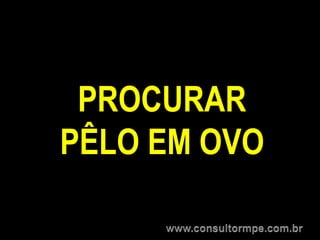 PROCURAR
PÊLO EM OVO
 