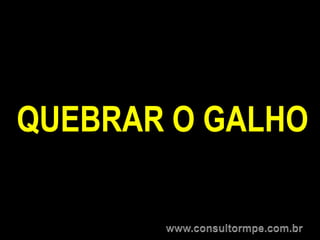 QUEBRAR O GALHO
 