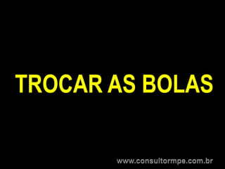 TROCAR AS BOLAS
 