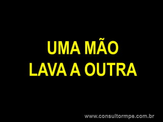 UMA MÃO
LAVA A OUTRA
 