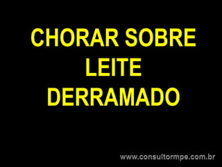 CHORAR SOBRE
    LEITE
 DERRAMADO
 