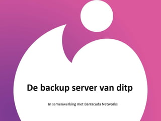 De backup server van ditp
     In samenwerking met Barracuda Networks
 