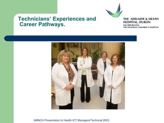 Technicians’ Experiences and  Career Pathways. AMNCH Presentation to Health ICT Managers/Technical 2003 