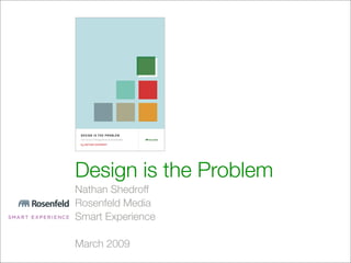 Design is the Problem
Nathan Shedroff
Rosenfeld Media
Smart Experience

March 2009
 