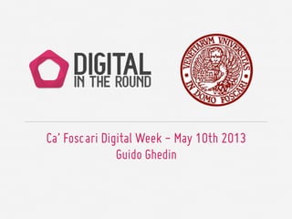 Ca’ Foscari Digital Week - May 10th 2013
Guido Ghedin
 