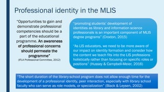 Professional identity in the MLIS
“promoting students’ development of
identities as library and information science
profes...