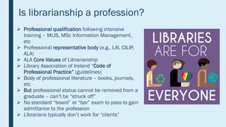 Is librarianship a profession?
 Professional qualification following intensive
training – MLIS, MSc Information Managemen...