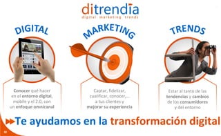 Informe ditrendia: Mobile en España y en el Mundo 2015
Conocer qué hacer
en el entorno digital,
mobile y el 2.0, con
un enfoque omnicanal
Captar, fidelizar,
cualificar, conocer,…
a tus clientes y
mejorar su experiencia
Estar al tanto de las
tendencias y cambios
de los consumidores
y del entorno
Te ayudamos en la transformación digital
66
 