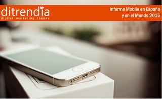 Informe ditrendia: Mobile en España y en el Mundo 2015
Informe Mobile en España
y en el Mundo 2015
 