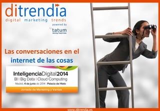 www.ditrendia.es - @ditrendia
@Fernando_Rivero
#IdMktyVentas
Las conversaciones en el
internet de las cosas
www.ditrendia.es
 
