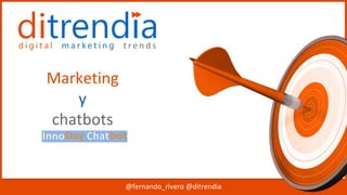 @fernando_rivero @ditrendia
Marketing
y
chatbots
 