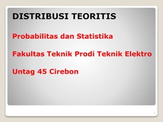 DISTRIBUSI TEORITIS
Probabilitas dan Statistika
Fakultas Teknik Prodi Teknik Elektro
Untag 45 Cirebon
1
 