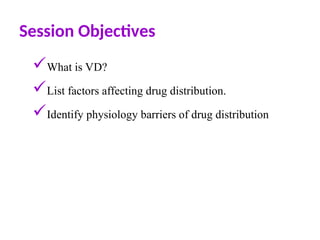 Session Objectives
What is VD?
List factors affecting drug distribution.
Identify physiology barriers of drug distribution
 